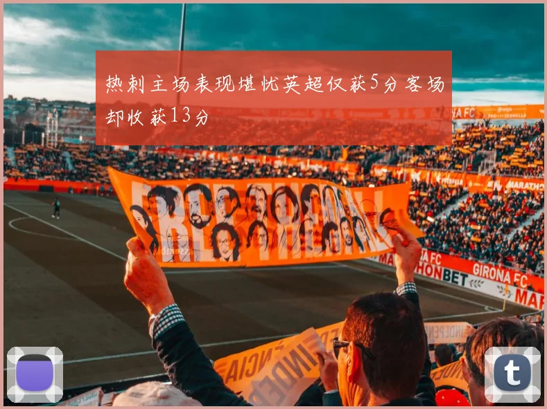 热刺主场表现堪忧英超仅获5分客场却收获13分