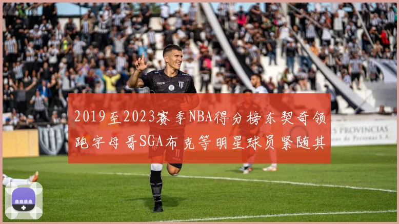 2019至2023赛季NBA得分榜东契奇领跑字母哥SGA布克等明星球员紧随其后