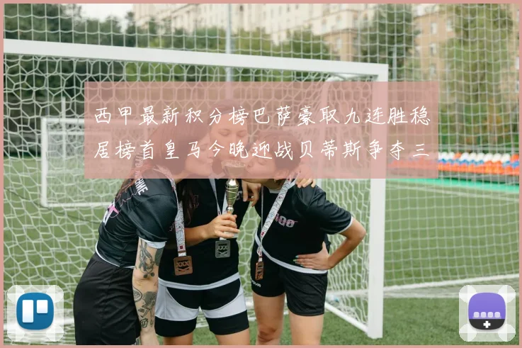 西甲最新积分榜巴萨豪取九连胜稳居榜首皇马今晚迎战贝蒂斯争夺三分