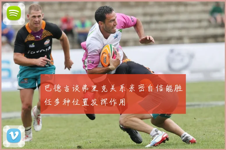 巴德吉谈弗里克关系亲密自信能胜任多种位置发挥作用