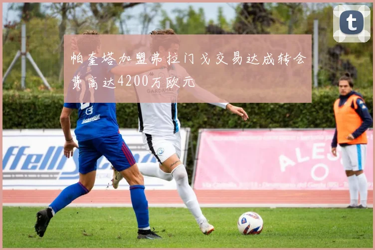 帕奎塔加盟弗拉门戈交易达成转会费高达4200万欧元