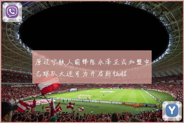 原辽宁铁人前锋陈永泽正式加盟中乙球队大连可为开启新征程
