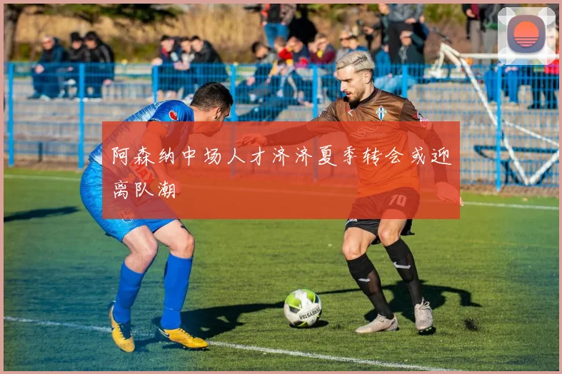 阿森纳中场人才济济夏季转会或迎离队潮