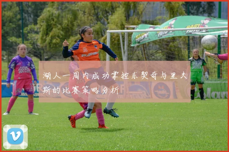 湖人一周内成功掌控东契奇与里夫斯的比赛策略分析