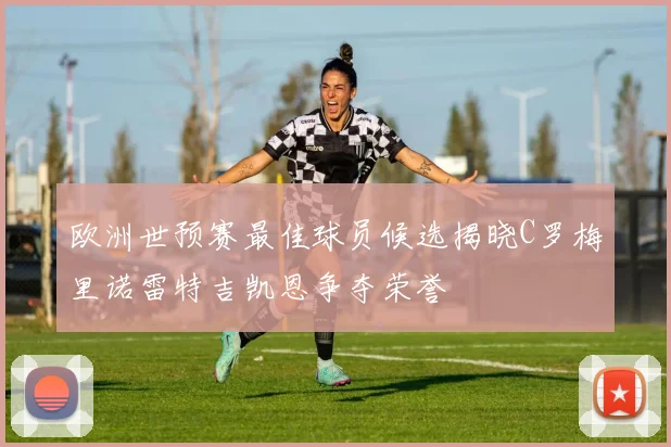 欧洲世预赛最佳球员候选揭晓C罗梅里诺雷特吉凯恩争夺荣誉