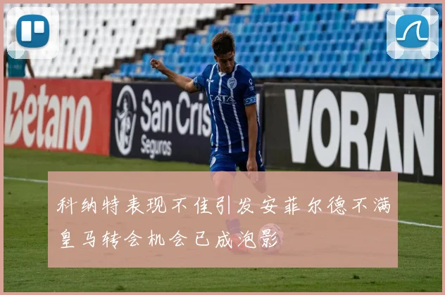 科纳特表现不佳引发安菲尔德不满皇马转会机会已成泡影
