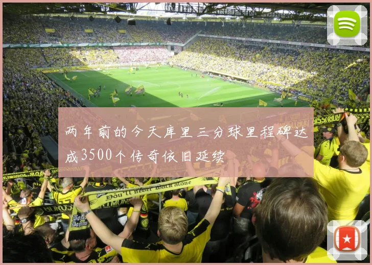 两年前的今天库里三分球里程碑达成3500个传奇依旧延续