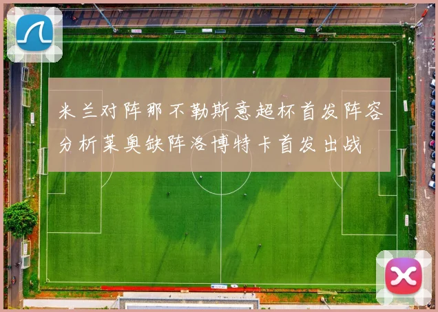 米兰对阵那不勒斯意超杯首发阵容分析莱奥缺阵洛博特卡首发出战