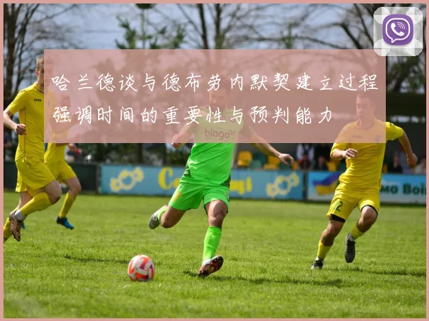 哈兰德谈与德布劳内默契建立过程强调时间的重要性与预判能力