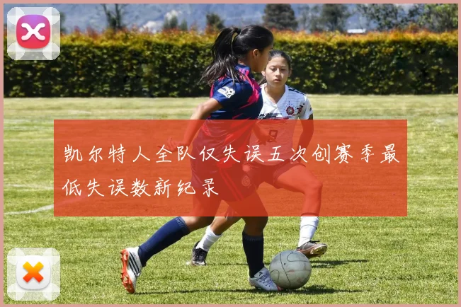 凯尔特人全队仅失误五次创赛季最低失误数新纪录