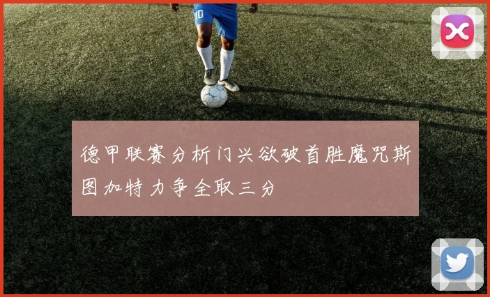 德甲联赛分析门兴欲破首胜魔咒斯图加特力争全取三分