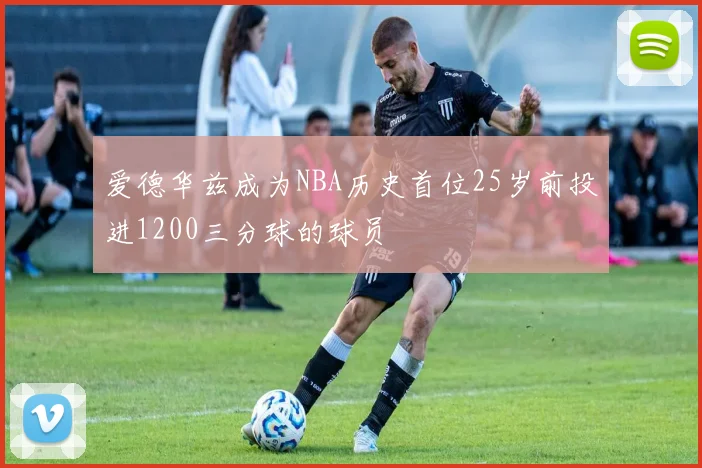 爱德华兹成为NBA历史首位25岁前投进1200三分球的球员