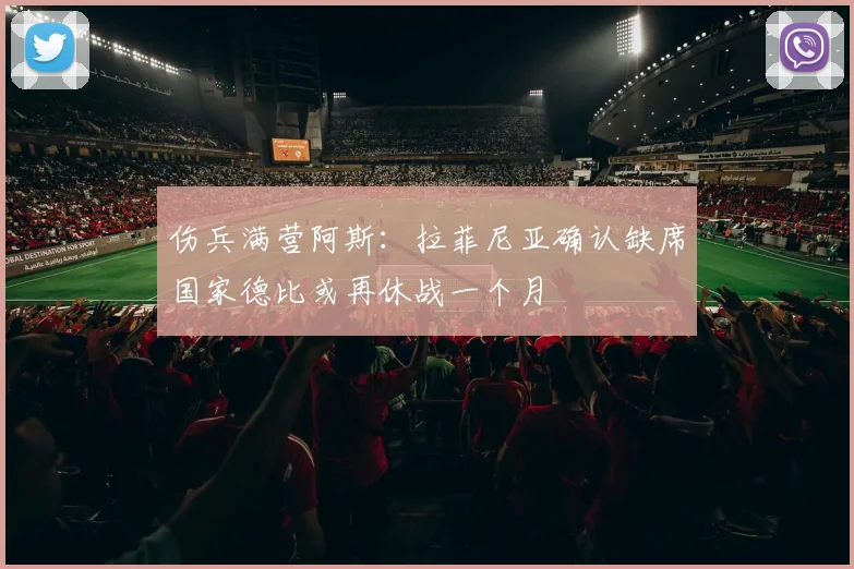 伤兵满营阿斯：拉菲尼亚确认缺席国家德比或再休战一个月