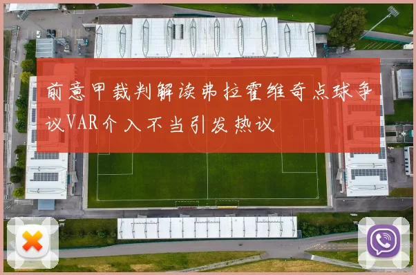 前意甲裁判解读弗拉霍维奇点球争议VAR介入不当引发热议