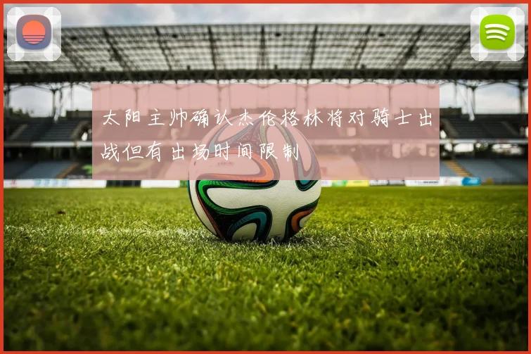 太阳主帅确认杰伦格林将对骑士出战但有出场时间限制