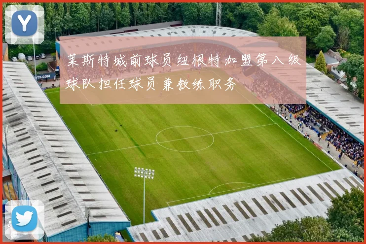 莱斯特城前球员纽根特加盟第八级球队担任球员兼教练职务