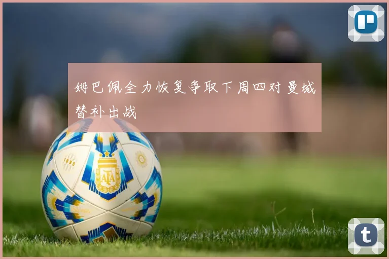 姆巴佩全力恢复争取下周四对曼城替补出战