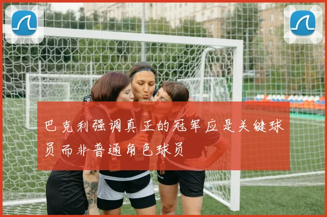 巴克利强调真正的冠军应是关键球员而非普通角色球员